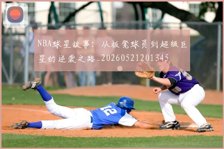 NBA球星故事：从板凳球员到超级巨星的逆袭之路_20260521201345