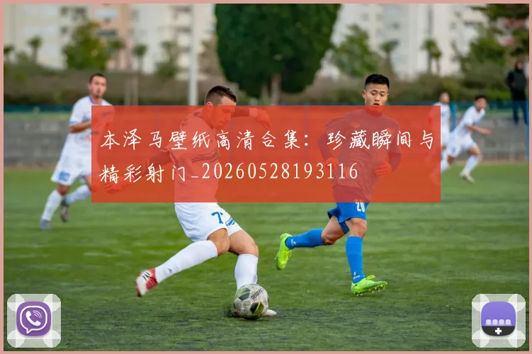 本泽马壁纸高清合集：珍藏瞬间与精彩射门_20260528193116