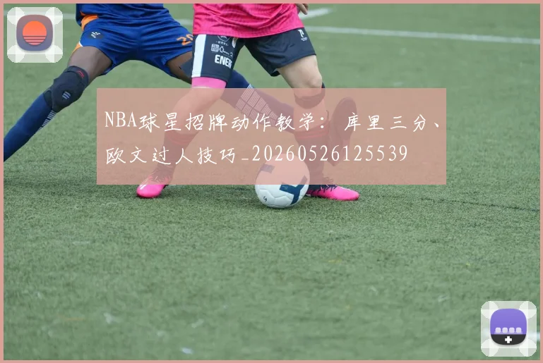 NBA球星招牌动作教学：库里三分、欧文过人技巧_20260526125539