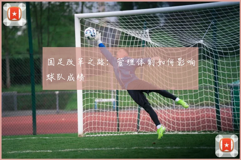国足改革之路:管理体制如何影响球队成绩