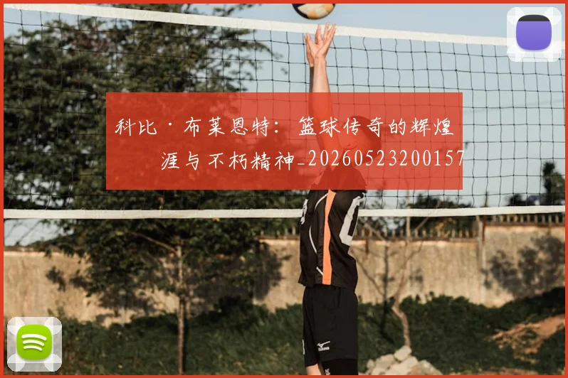 科比·布莱恩特：篮球传奇的辉煌生涯与不朽精神_20260523200157