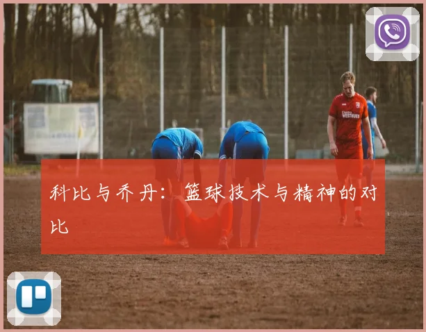科比与乔丹：篮球技术与精神的对比