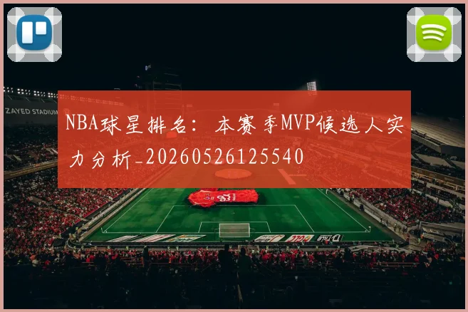 NBA球星排名：本赛季MVP候选人实力分析_20260526125540