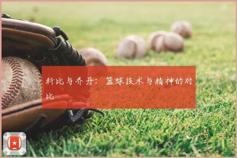 科比与乔丹：篮球技术与精神的对比