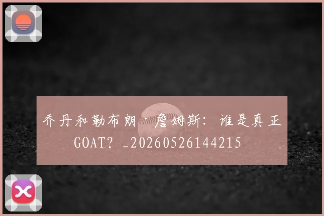 乔丹和勒布朗·詹姆斯:谁是真正的GOAT?_20260526144215